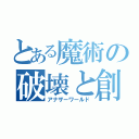 とある魔術の破壊と創世記（アナザーワールド）