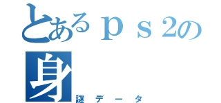 とあるｐｓ２の身（謎データ）