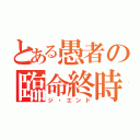 とある愚者の臨命終時（ジ・エンド）