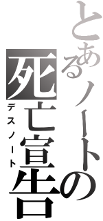 とあるノートの死亡宣告（デスノート）