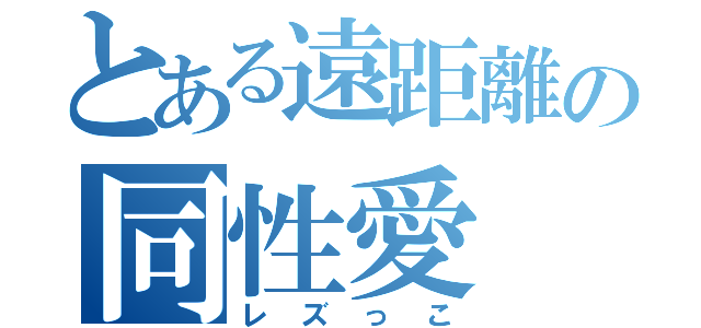 とある遠距離の同性愛（レズっこ）