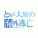 とある大原の海外逃亡（プレゼンテーション）