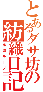 とあるダサ坊の紡織日記（永遠ループ）