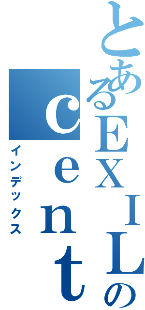 とあるＥＸＩＬＥのｃｅｎｔｅｒｏｆＫＥＳＵＭＩＳ（インデックス）