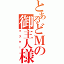 とあるどＭの御主人様（マスター）