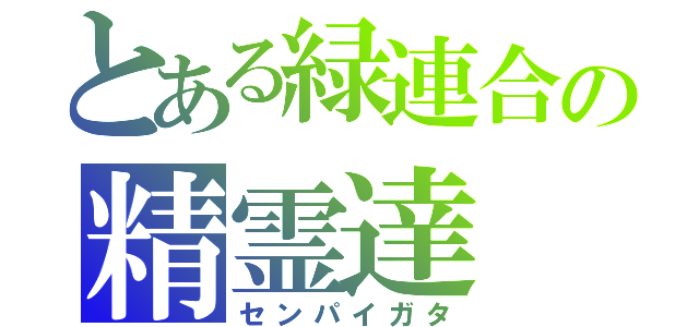 とある緑連合の精霊達（センパイガタ）