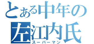 とある中年の左江内氏（スーパーマン）