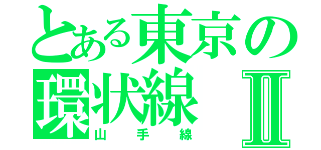 とある東京の環状線Ⅱ（山手線）