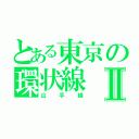 とある東京の環状線Ⅱ（山手線）