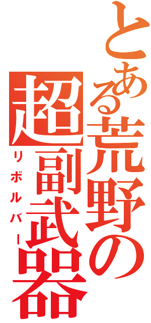 とある荒野の超副武器（リボルバー）