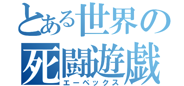 とある世界の死闘遊戯（エーペックス）