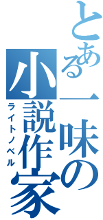 とある一味の小説作家（ライトノベル）