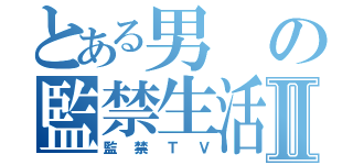 とある男の監禁生活Ⅱ（監禁ＴＶ）