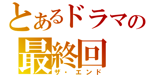 とあるドラマの最終回（ザ・エンド）