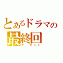 とあるドラマの最終回（ザ・エンド）