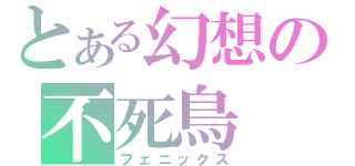 とある幻想の不死鳥（フェニックス）