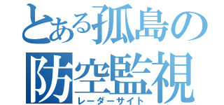 とある孤島の防空監視（レーダーサイト）