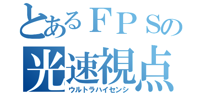 とあるＦＰＳの光速視点（ウルトラハイセンシ）