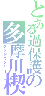 とある過保護の多摩川楔（グッドラッキー）