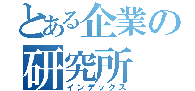 とある企業の研究所（インデックス）