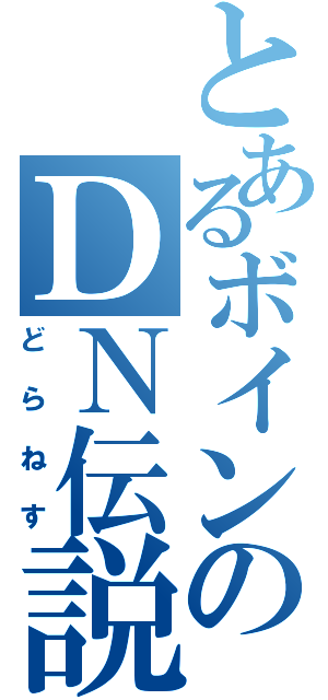 とあるボインのＤＮ伝説（どらねす）