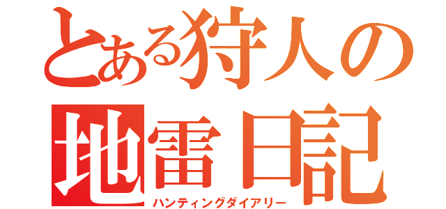 とある狩人の地雷日記（ハンティングダイアリー）