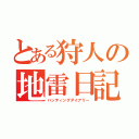 とある狩人の地雷日記（ハンティングダイアリー）