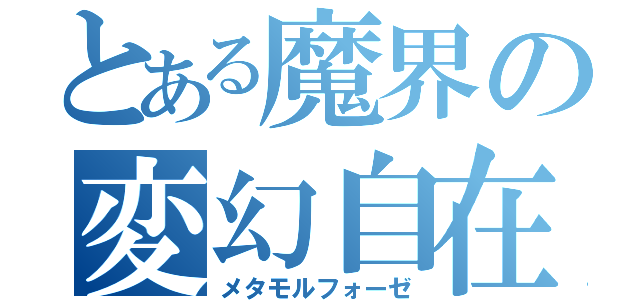 とある魔界の変幻自在（メタモルフォーゼ）