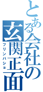 とある会社の玄関正面（フリンバショ）