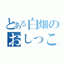 とある白畑のおしっこ（）