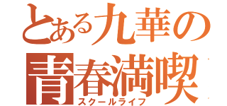 とある九華の青春満喫（スクールライフ）