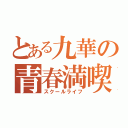 とある九華の青春満喫（スクールライフ）