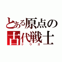 とある原点の古代戦士（ク  ウ  ガ）