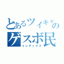 とあるツイキャスのゲスボ民（インデックス）