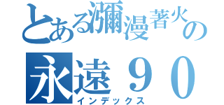 とある瀰漫著火藥味の永遠９０４（インデックス）