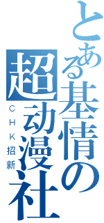 とある基情の超动漫社（ＣＨＫ招新）