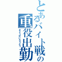 とあるバイト戦士の重役出勤（きょうせいろうどう）