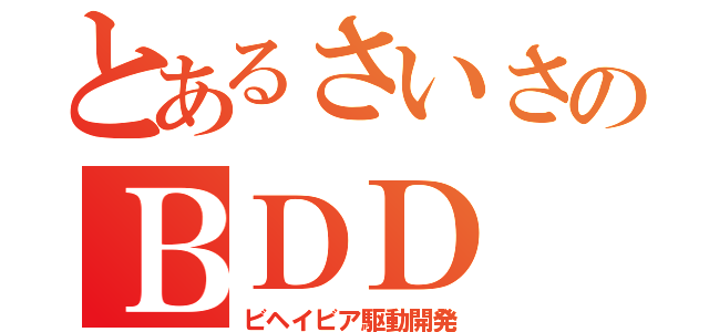 とあるさいさのＢＤＤ（ビヘイビア駆動開発）