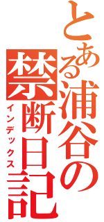 とある浦谷の禁断日記（インデックス）