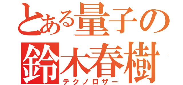 とある量子の鈴木春樹（テクノロザー）