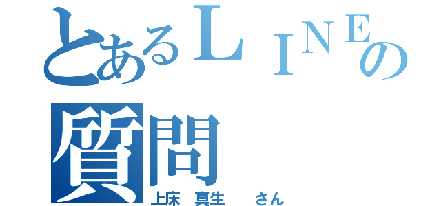 とあるＬＩＮＥの質問（上床 真生  さん）