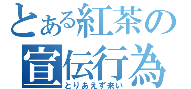 とある紅茶の宣伝行為（とりあえず来い）