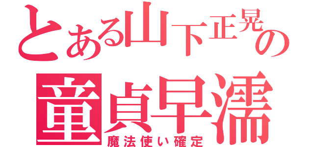 とある山下正晃の童貞早濡（魔法使い確定）