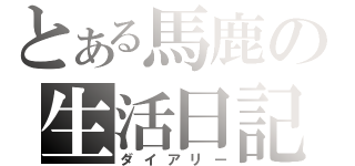 とある馬鹿の生活日記（ダイアリー）