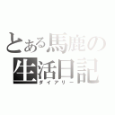 とある馬鹿の生活日記（ダイアリー）