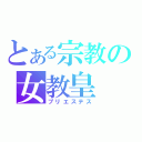 とある宗教の女教皇（プリエステス）