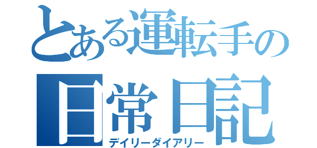 とある運転手の日常日記（デイリーダイアリー）