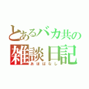 とあるバカ共の雑談日記（あほばなし）