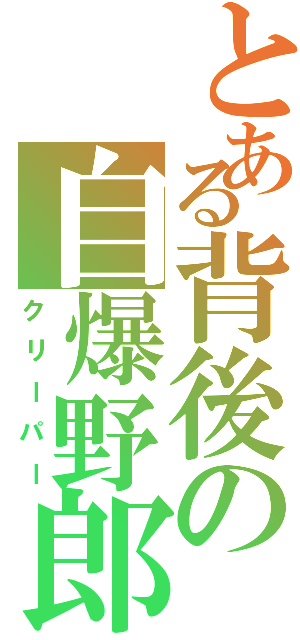 とある背後の自爆野郎（クリーパー）