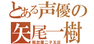 とある声優の矢尾一樹（粗忽屋二子玉店）